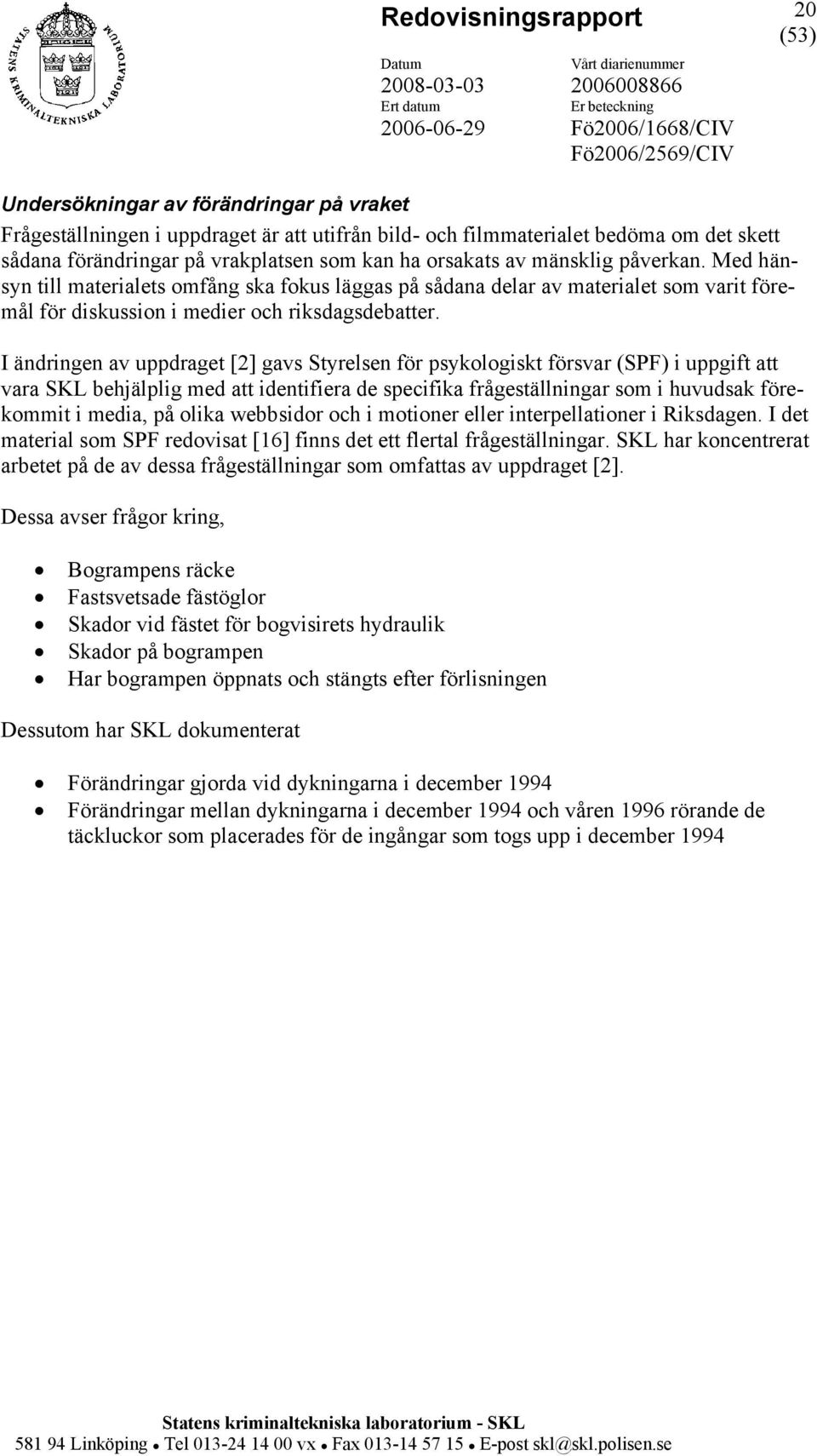 I ändringen av uppdraget [2] gavs Styrelsen för psykologiskt försvar (SPF) i uppgift att vara SKL behjälplig med att identifiera de specifika frågeställningar som i huvudsak förekommit i media, på