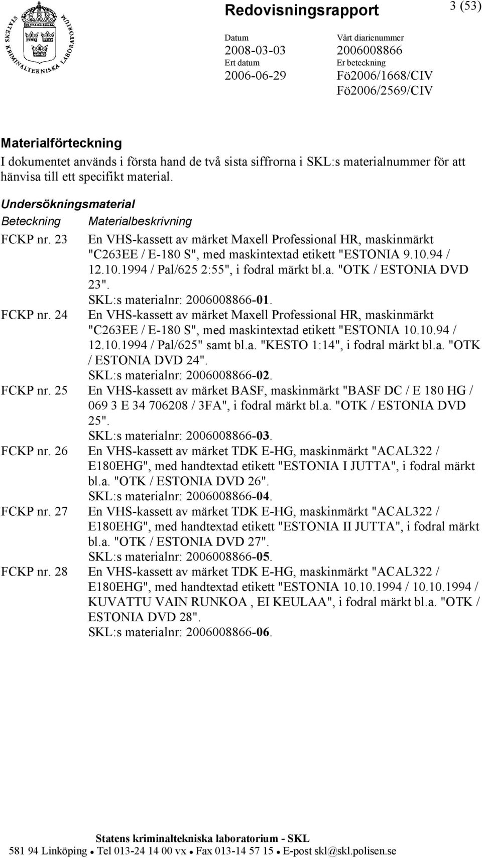 94 / 12.10.1994 / Pal/625 2:55", i fodral märkt bl.a. "OTK / ESTONIA DVD 23". FCKP nr. 24 SKL:s materialnr: -01.
