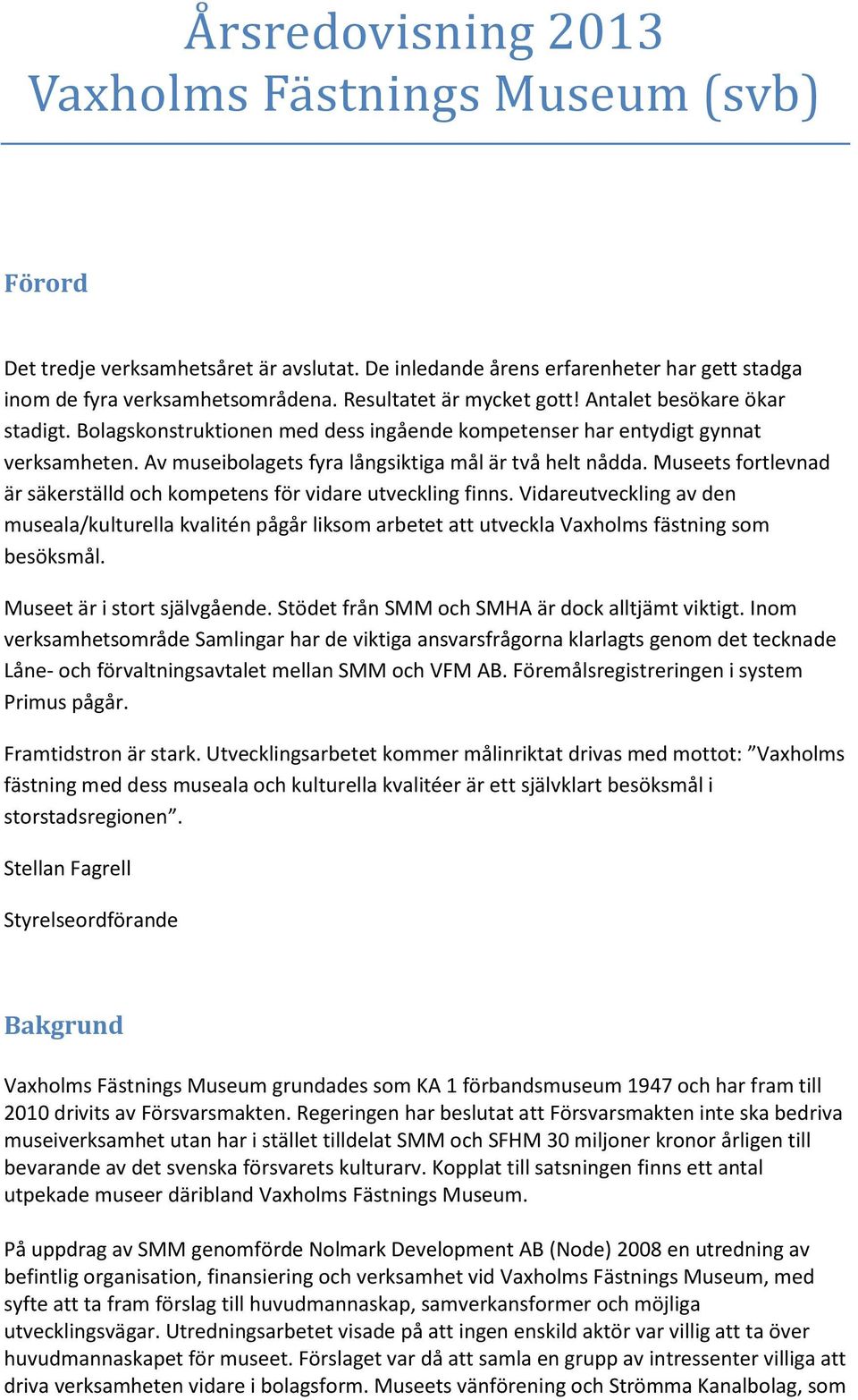 Museets fortlevnad är säkerställd och kompetens för vidare utveckling finns. Vidareutveckling av den museala/kulturella kvalitén pågår liksom arbetet att utveckla Vaxholms fästning som besöksmål.