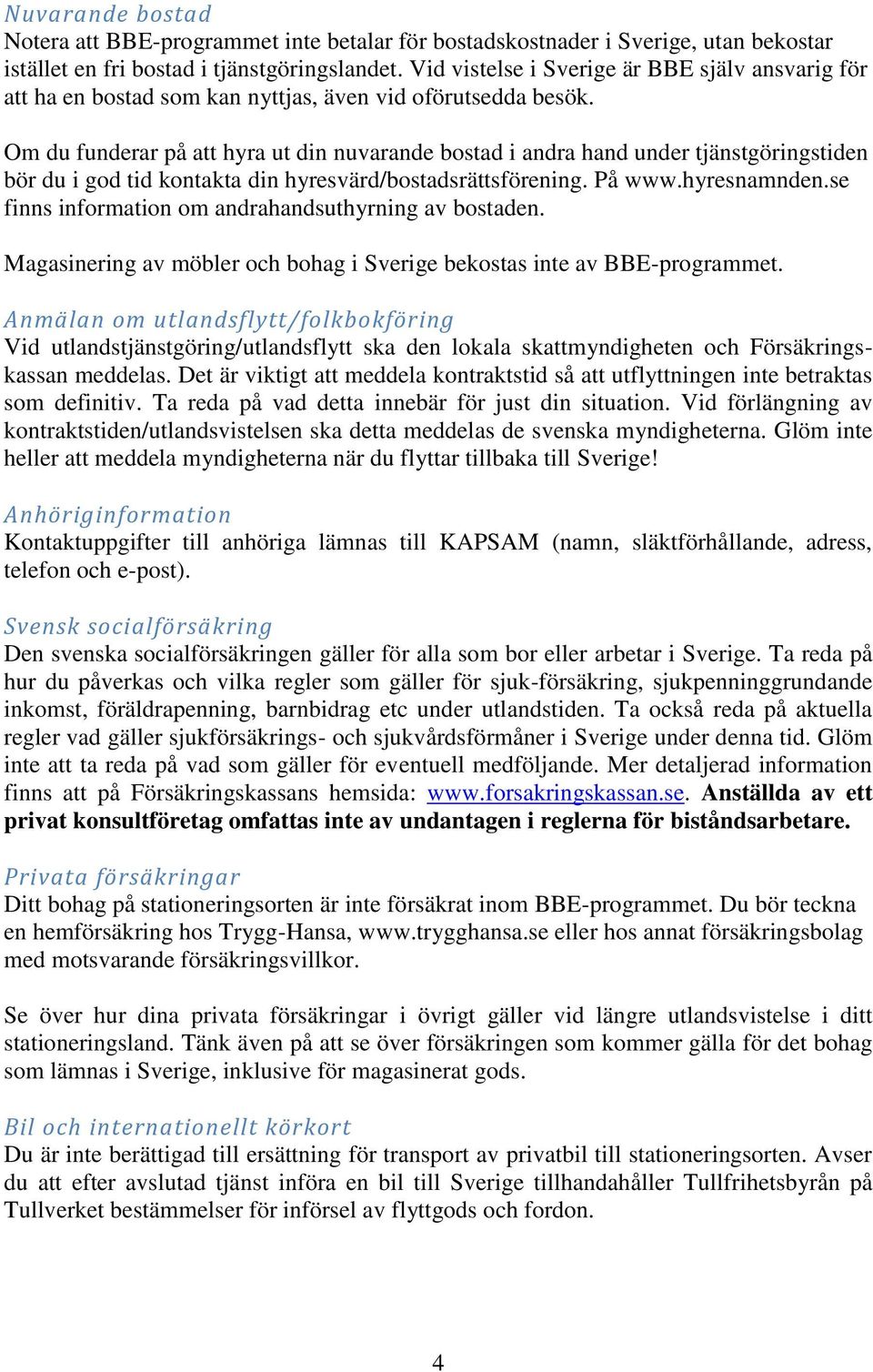 Om du funderar på att hyra ut din nuvarande bostad i andra hand under tjänstgöringstiden bör du i god tid kontakta din hyresvärd/bostadsrättsförening. På www.hyresnamnden.