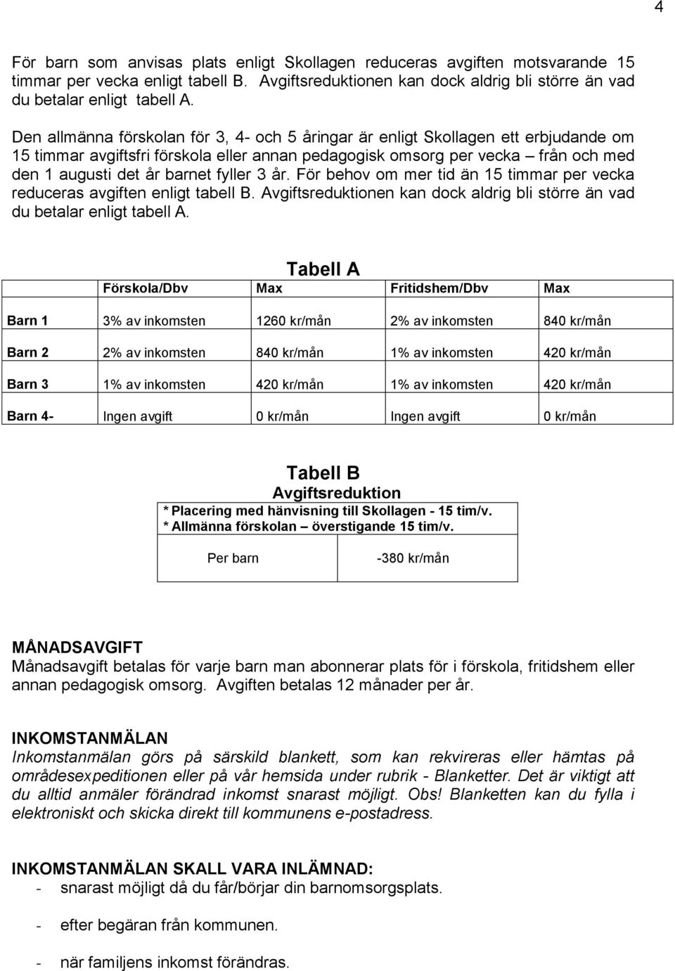 fyller 3 år. För behov om mer tid än 15 timmar per vecka reduceras avgiften enligt tabell B. Avgiftsreduktionen kan dock aldrig bli större än vad du betalar enligt tabell A.