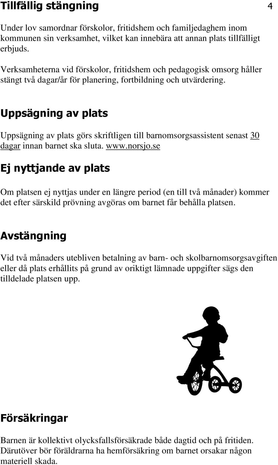 Uppsägning av plats Uppsägning av plats görs skriftligen till barnomsorgsassistent senast 30 dagar innan barnet ska sluta. www.norsjo.