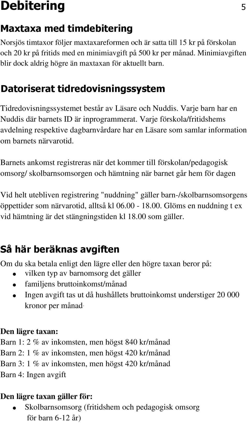 Varje barn har en Nuddis där barnets ID är inprogrammerat. Varje förskola/fritidshems avdelning respektive dagbarnvårdare har en Läsare som samlar information om barnets närvarotid.