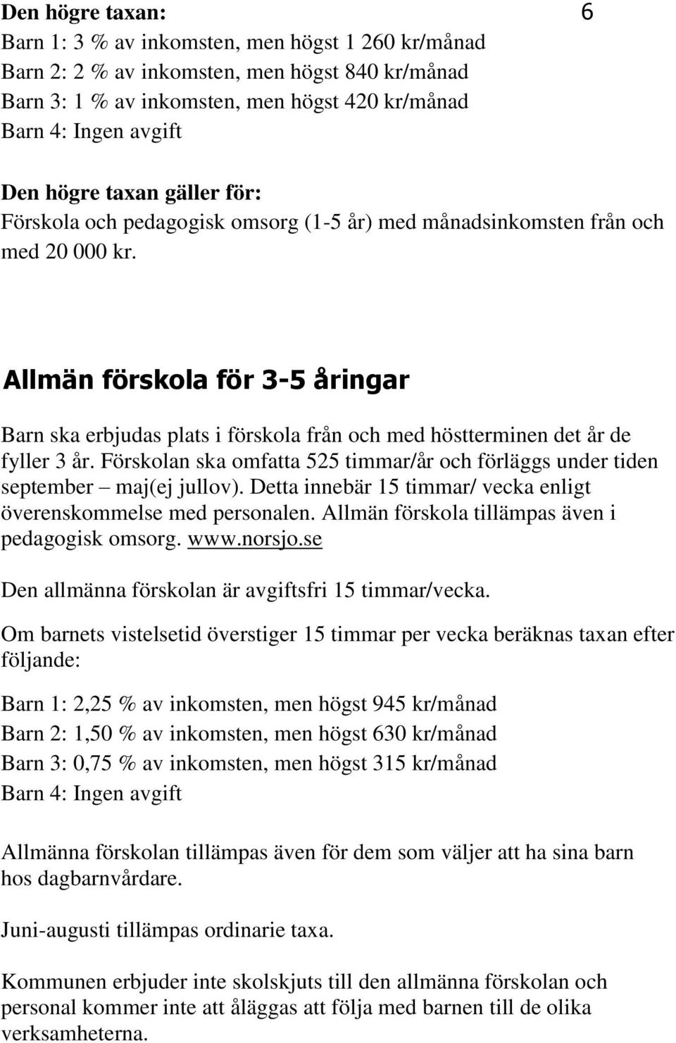 Allmän förskola för 3-5 åringar Barn ska erbjudas plats i förskola från och med höstterminen det år de fyller 3 år.