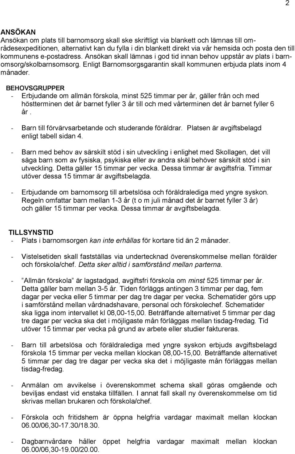 BEHOVSGRUPPER - Erbjudande om allmän förskola, minst 525 timmar per år, gäller från och med höstterminen det år barnet fyller 3 år till och med vårterminen det år barnet fyller 6 år.