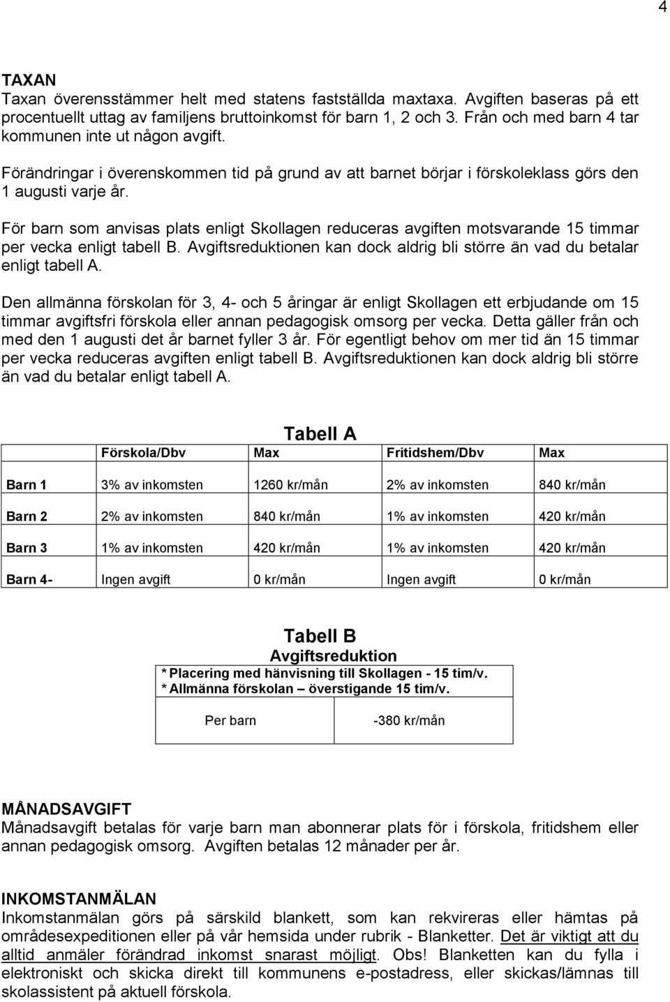 För barn som anvisas plats enligt Skollagen reduceras avgiften motsvarande 15 timmar per vecka enligt tabell B. Avgiftsreduktionen kan dock aldrig bli större än vad du betalar enligt tabell A.