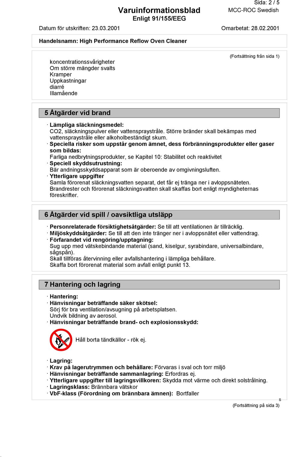 peciella risker som uppstår genom ämnet, dess förbränningsprodukter eller gaser som bildas: Farliga nedbrytningsprodukter, se Kapitel 10: tabilitet och reaktivitet peciell skyddsutrustning: Bär