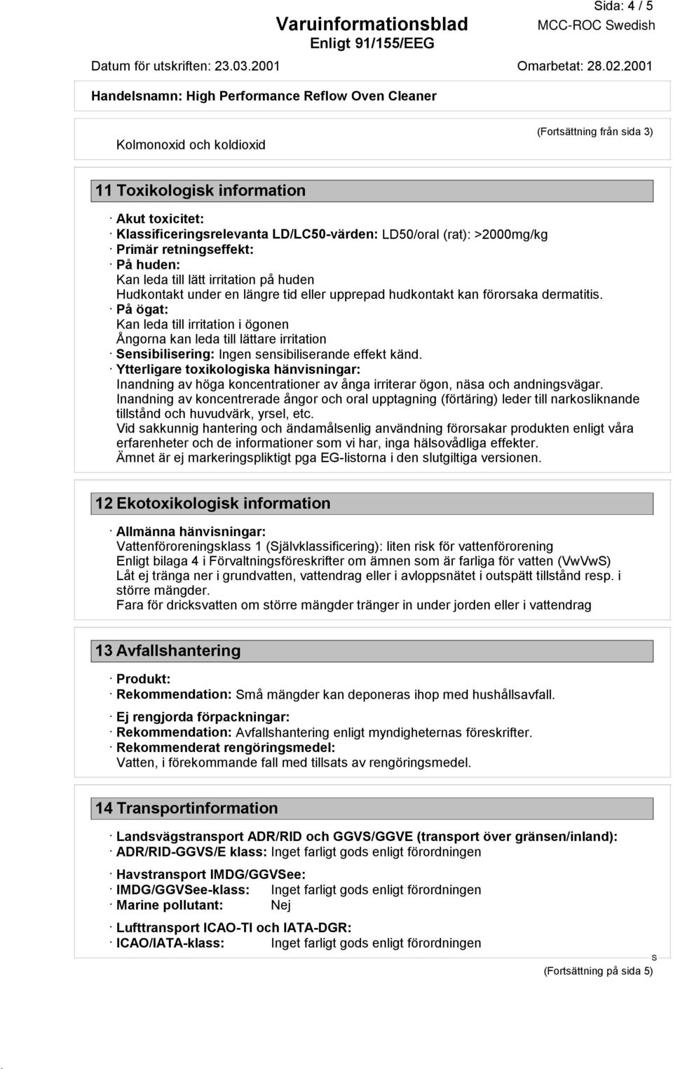 På ögat: Kan leda till irritation i ögonen Ångorna kan leda till lättare irritation ensibilisering: Ingen sensibiliserande effekt känd.