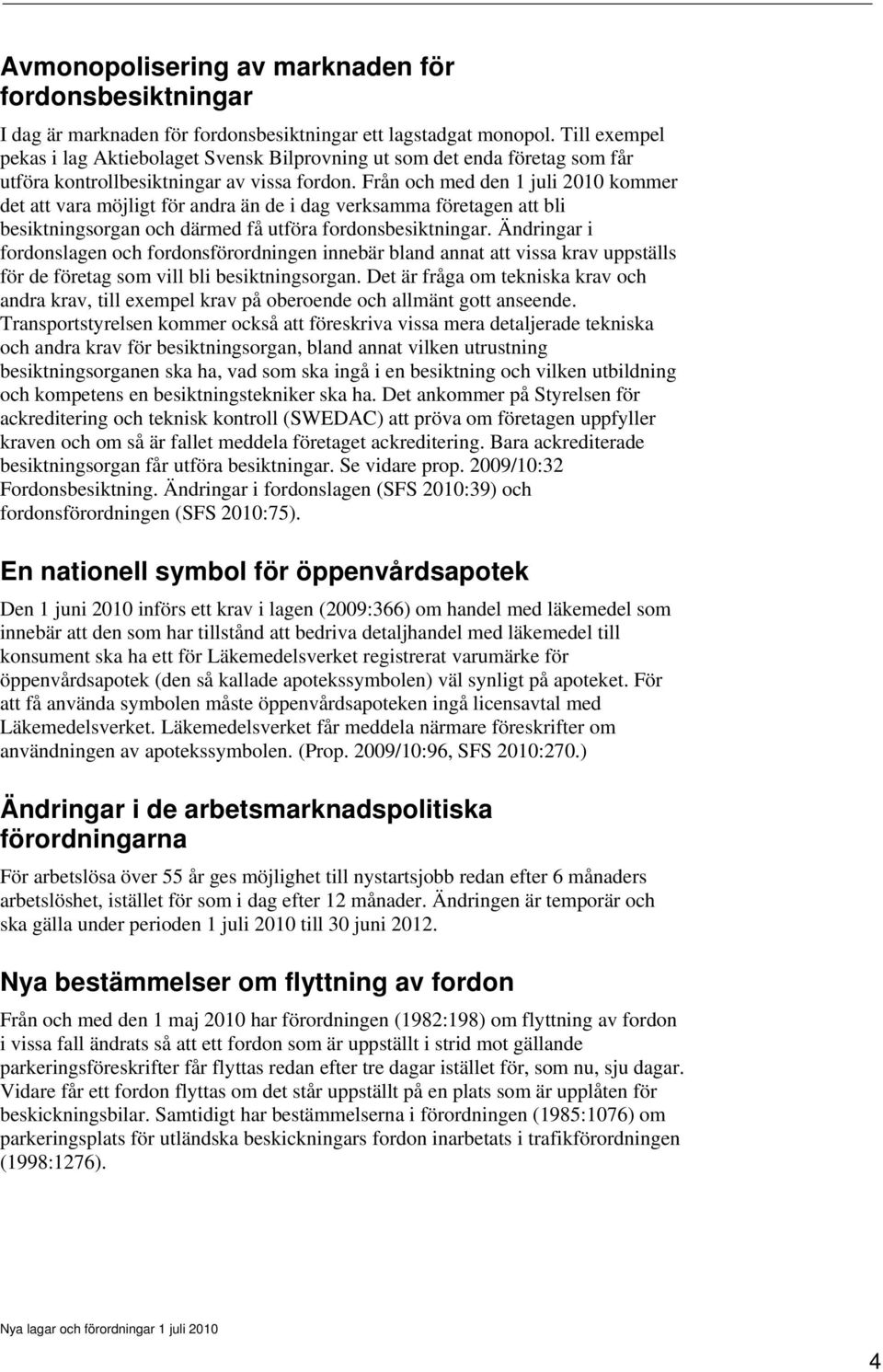 Från och med den 1 juli 2010 kommer det att vara möjligt för andra än de i dag verksamma företagen att bli besiktningsorgan och därmed få utföra fordonsbesiktningar.