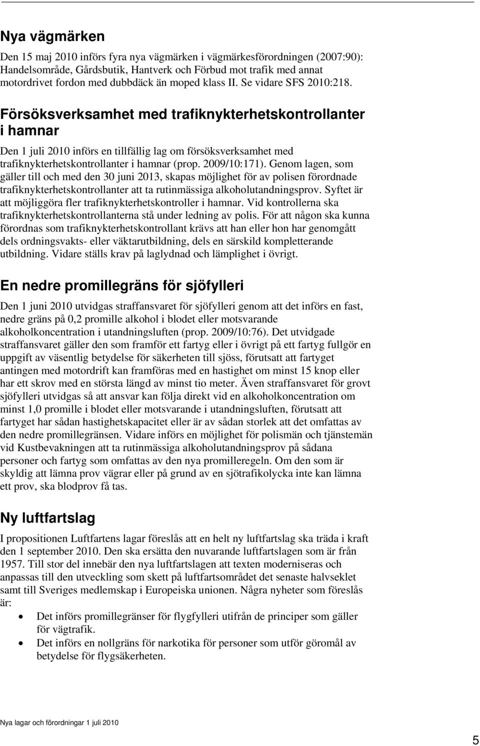 Försöksverksamhet med trafiknykterhetskontrollanter i hamnar Den 1 juli 2010 införs en tillfällig lag om försöksverksamhet med trafiknykterhetskontrollanter i hamnar (prop. 2009/10:171).