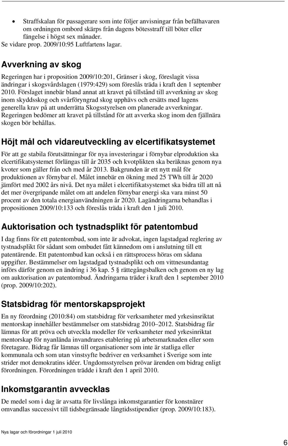 Avverkning av skog Regeringen har i proposition 2009/10:201, Gränser i skog, föreslagit vissa ändringar i skogsvårdslagen (1979:429) som föreslås träda i kraft den 1 september 2010.