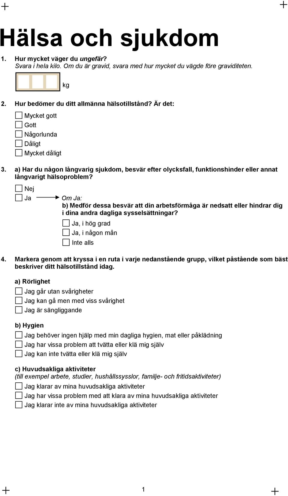 Om : b) Medför dessa besvär att din arbetsförmåga är nedsatt eller hindrar dig i dina andra dagliga sysselsättningar?, i hög grad, i någon mån Inte alls 4.