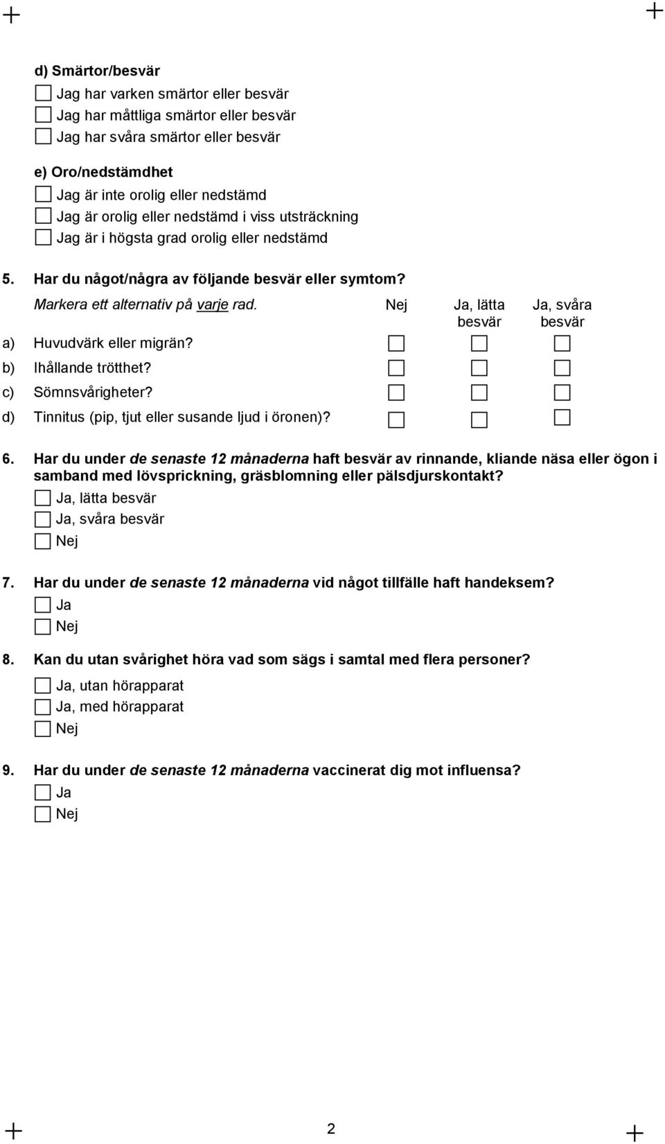 b) Ihållande trötthet? c) Sömnsvigheter? d) Tinnitus (pip, tjut eller susande ljud i öronen)?, sva besvär 6.