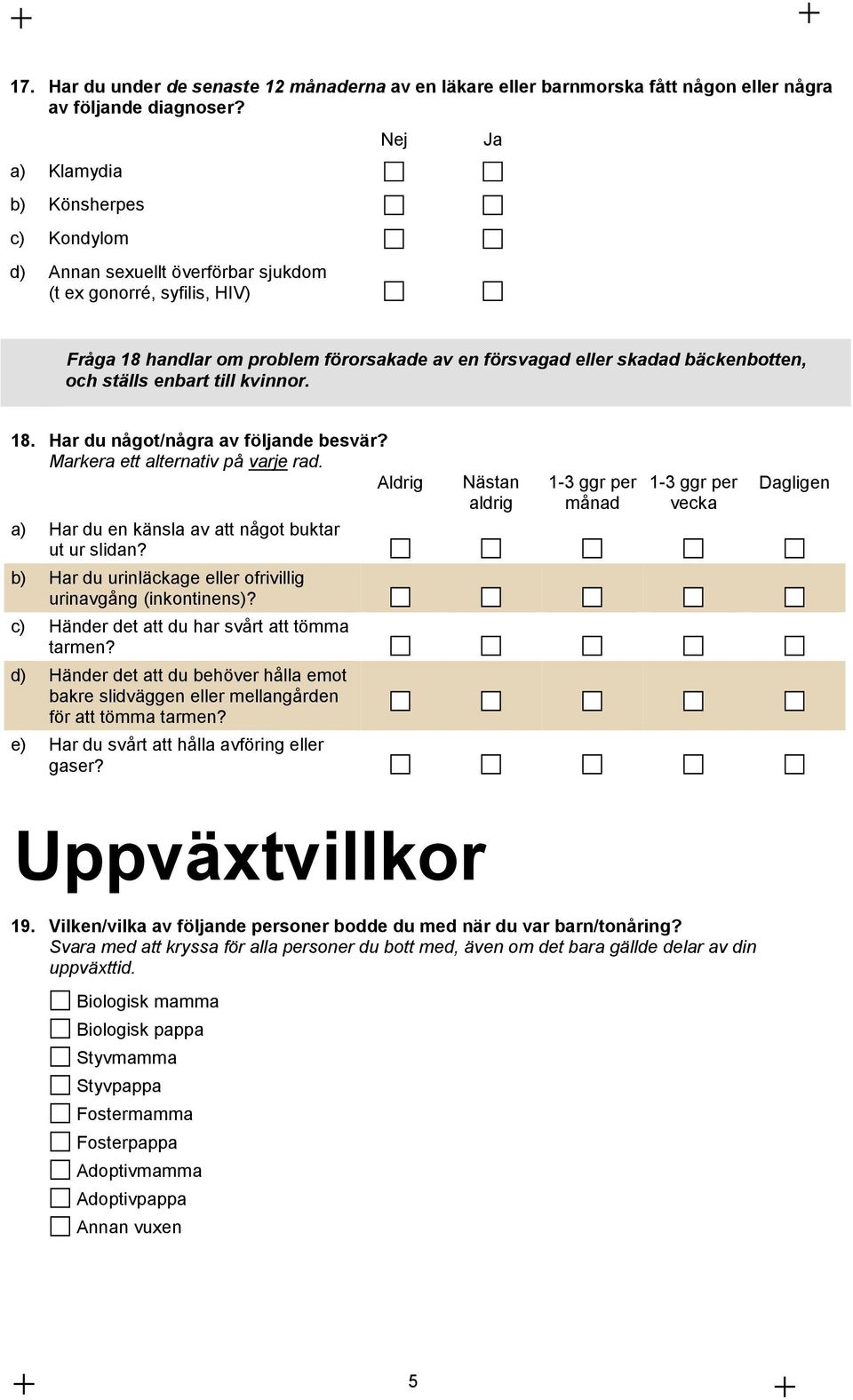 enbart till kvinnor. 18. Har du något/några av följande besvär? Markera ett alternativ på varje rad. Aldrig a) Har du en känsla av att något buktar ut ur slidan?