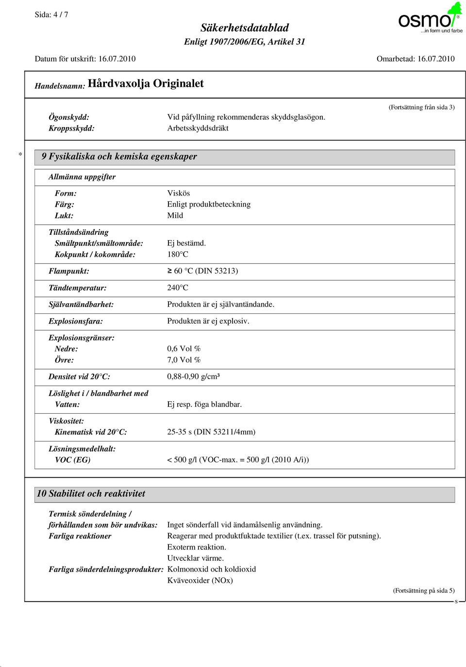 Ej bestämd. Kokpunkt / kokområde: 180 C Flampunkt: 60 C (DIN 53213) Tändtemperatur: 240 C jälvantändbarhet: Explosionsfara: Produkten är ej självantändande. Produkten är ej explosiv.