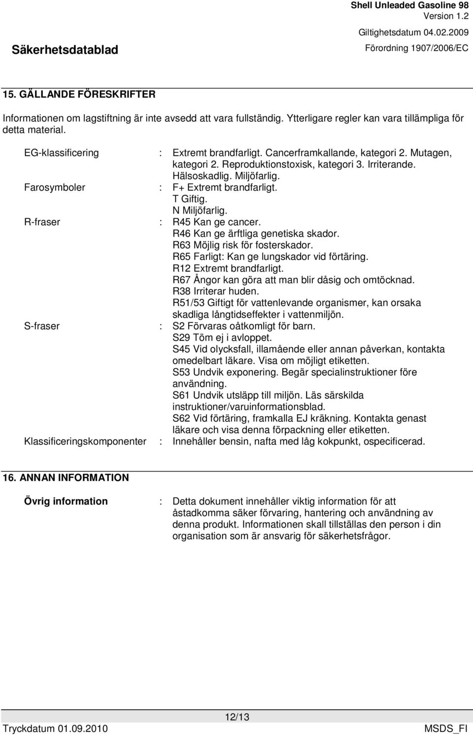 Hälsoskadlig. Miljöfarlig. : F+ Extremt brandfarligt. T Giftig. N Miljöfarlig. : R45 Kan ge cancer. R46 Kan ge ärftliga genetiska skador. R63 Möjlig risk för fosterskador.