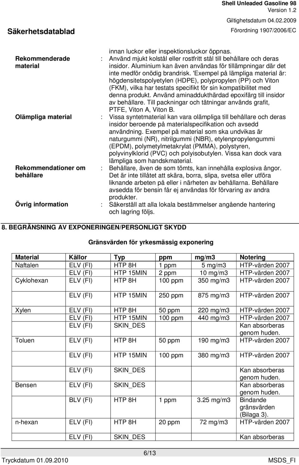 'Exempel på lämpliga material är: högdensitetspolyetylen (HDPE), polypropylen (PP) och Viton (FKM), vilka har testats specifikt för sin kompatibilitet med denna produkt.