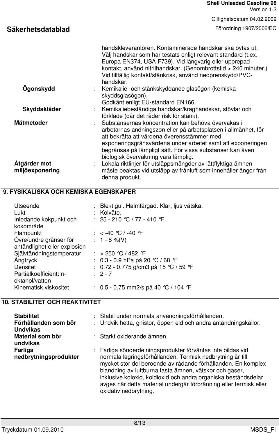 : Kemikalie- och stänkskyddande glasögon (kemiska skyddsglasögon). Godkänt enligt EU-standard EN166. : Kemikaliebeständiga handskar/kraghandskar, stövlar och förkläde (där det råder risk för stänk).