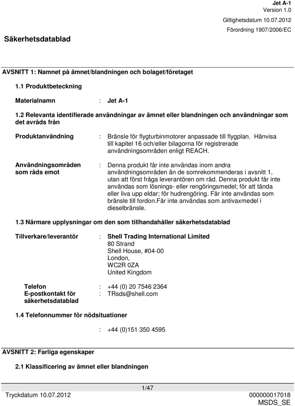 till flygplan. Hänvisa till kapitel 16 och/eller bilagorna för registrerade användningsområden enligt REACH.