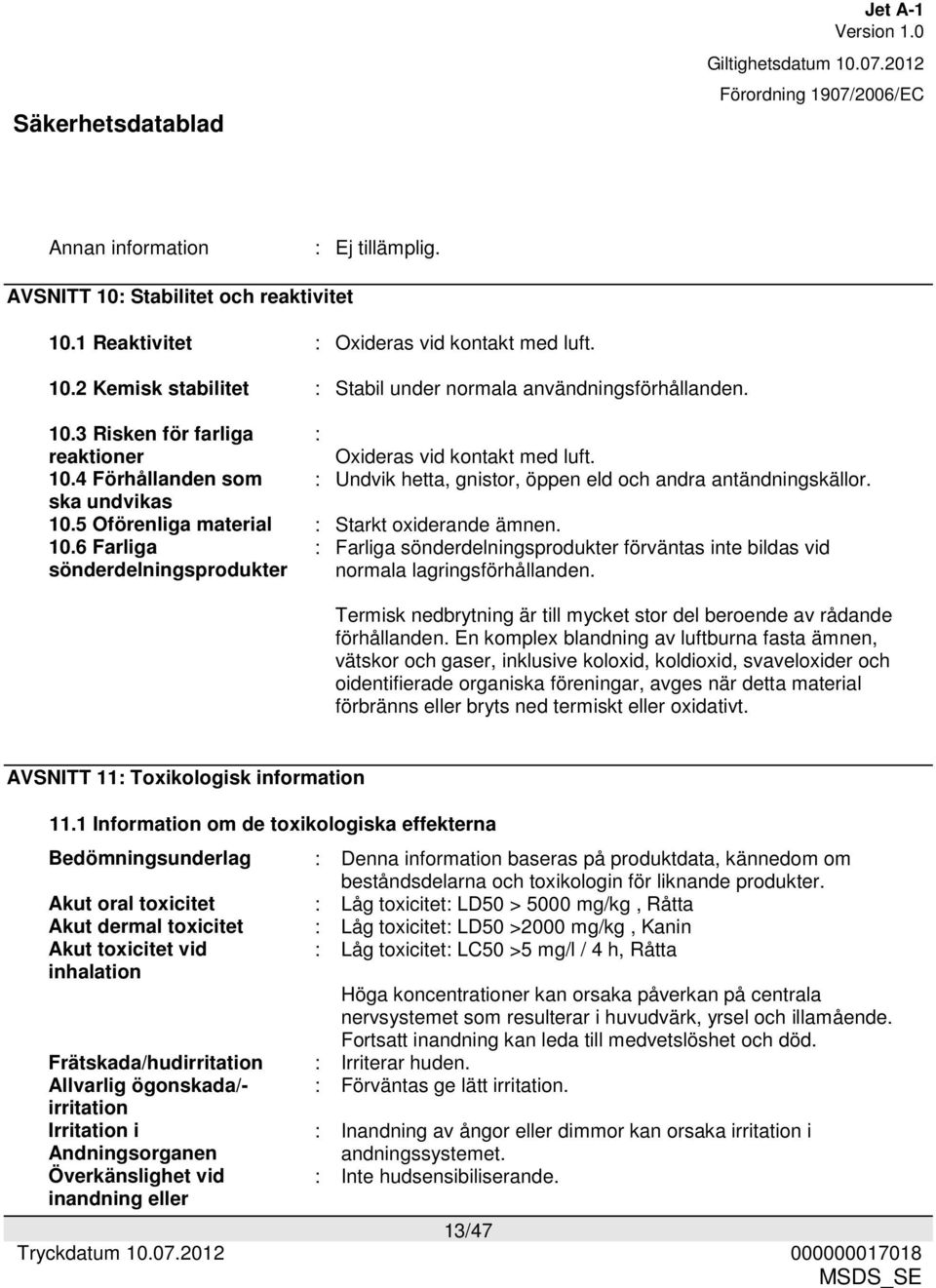 5 Oförenliga material : Starkt oxiderande ämnen. 10.6 Farliga sönderdelningsprodukter : Farliga sönderdelningsprodukter förväntas inte bildas vid normala lagringsförhållanden.