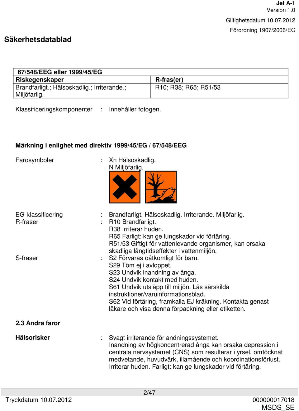 R38 Irriterar huden. R65 Farligt: kan ge lungskador vid förtäring. R51/53 Giftigt för vattenlevande organismer, kan orsaka skadliga långtidseffekter i vattenmiljön. : S2 Förvaras oåtkomligt för barn.