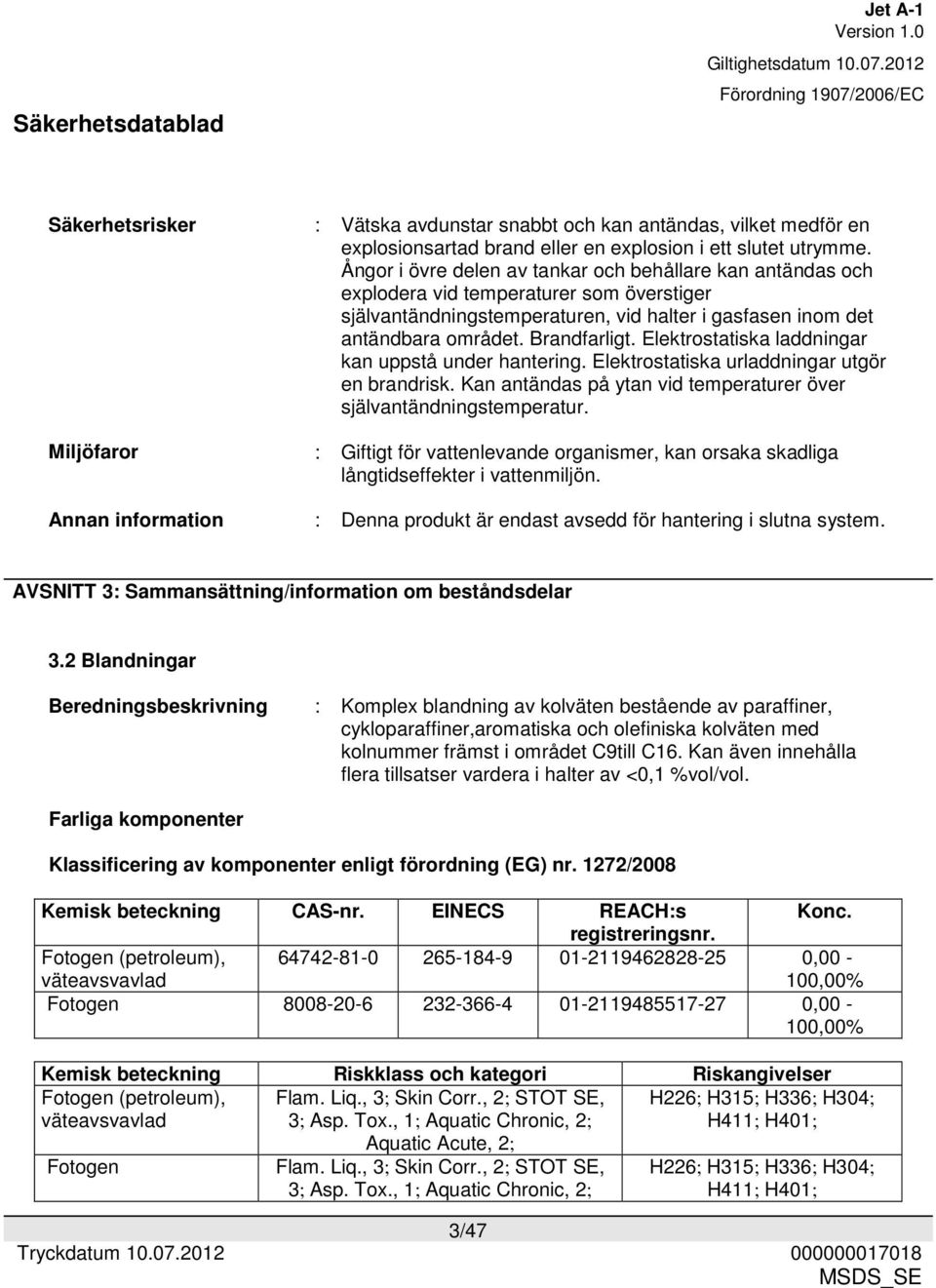 Elektrostatiska laddningar kan uppstå under hantering. Elektrostatiska urladdningar utgör en brandrisk. Kan antändas på ytan vid temperaturer över självantändningstemperatur.