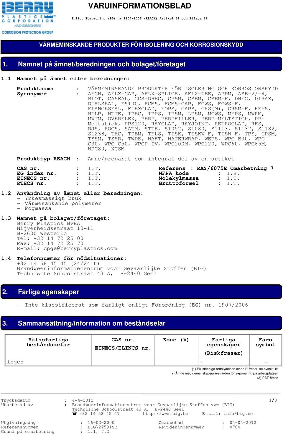 1 Namnet på ämnet eller beredningen: Produktnamn Synonymer : VÄRMEMINSKANDE PRODUKTER FÖR ISOLERING OCH KORROSIONSKYDD : AFCH, AFLX-CAP, AFLX-SPLICE, AFLX-TEE, APPM, ASE-2/-4, BLOT, CASEAL, CCS-DHEC,