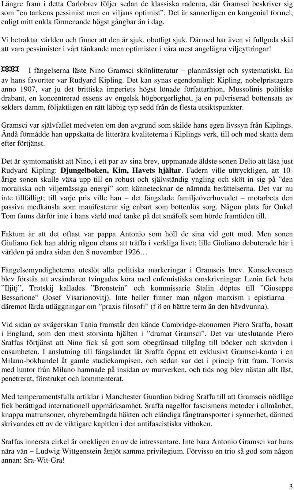 Därmed har även vi fullgoda skäl att vara pessimister i vårt tänkande men optimister i våra mest angelägna viljeyttringar! I fängelserna läste Nino Gramsci skönlitteratur planmässigt och systematiskt.