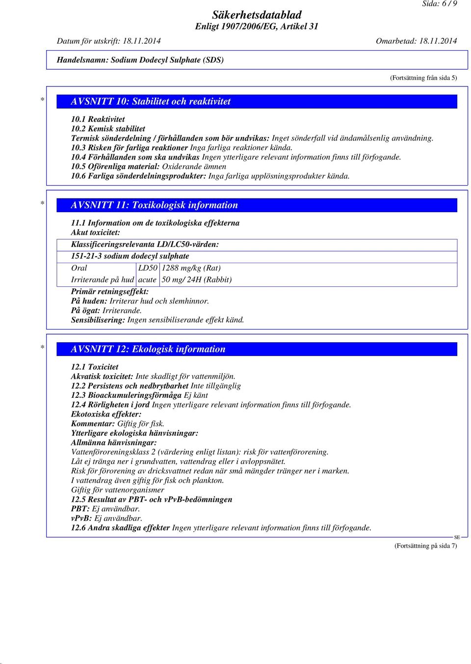 3 Risken för farliga reaktioner Inga farliga reaktioner kända. 10.4 Förhållanden som ska undvikas Ingen ytterligare relevant information finns till förfogande. 10.5 Oförenliga material: Oxiderande ämnen 10.