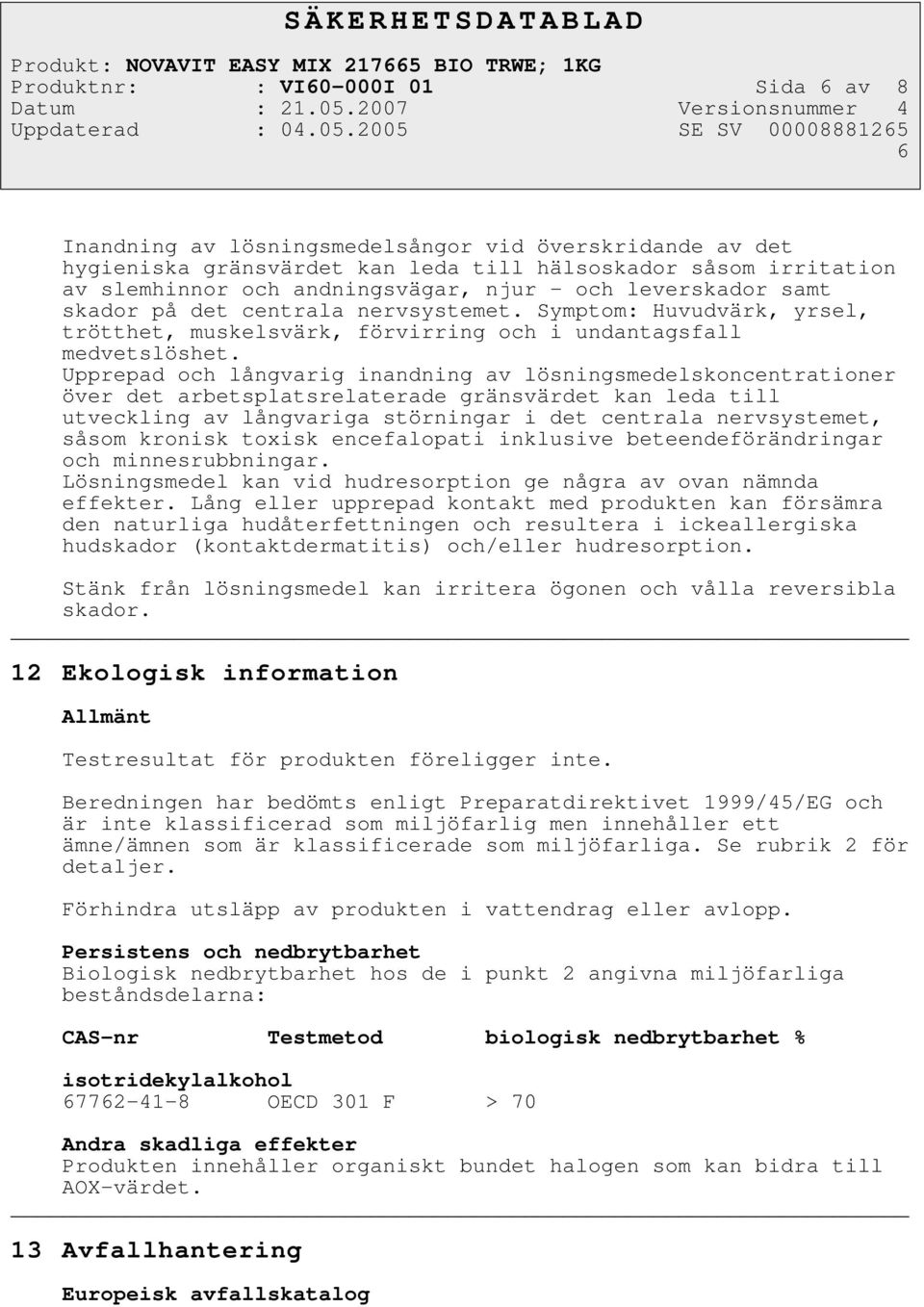 Upprepad och långvarig inandning av lösningsmedelskoncentrationer över det arbetsplatsrelaterade gränsvärdet kan leda till utveckling av långvariga störningar i det centrala nervsystemet, såsom