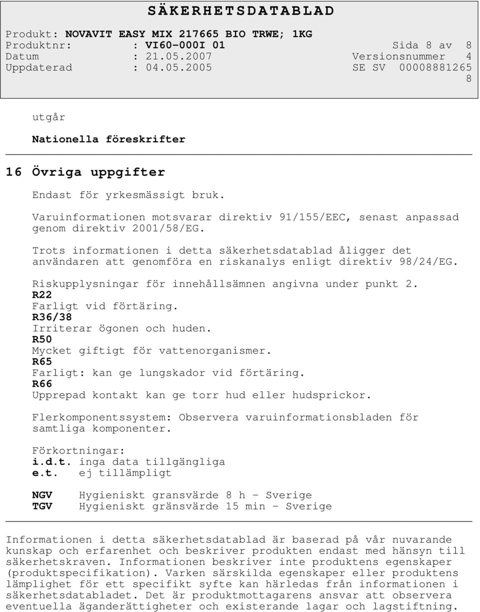 Trots informationen i detta säkerhetsdatablad åligger det användaren att genomföra en riskanalys enligt direktiv 98/24/EG. Riskupplysningar för innehållsämnen angivna under punkt 2.