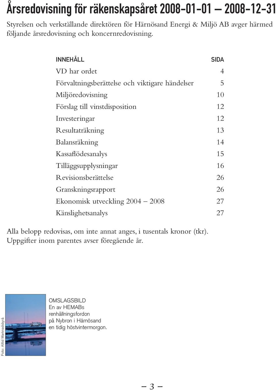 kassaflödesanalys 15 tilläggsupplysningar 16 revisionsberättelse 26 granskningsrapport 26 ekonomisk utveckling 2004 2008 27 känslighetsanalys 27 alla belopp redovisas, om inte annat