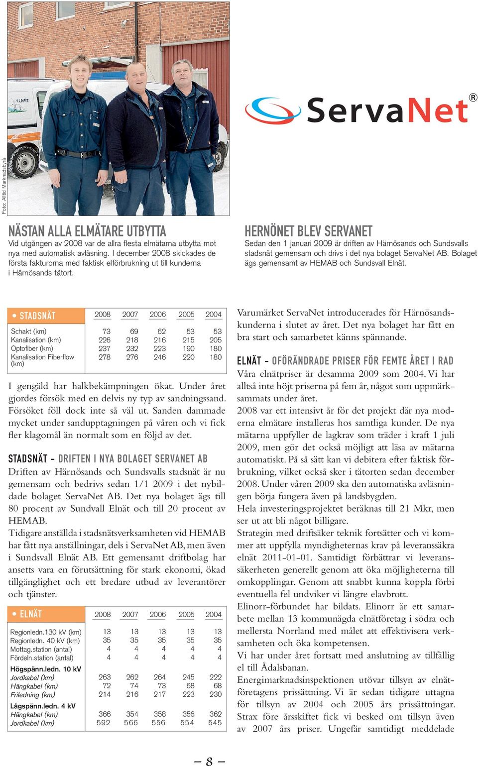 Hernönet blev servanet Sedan den 1 januari 2009 är driften av Härnösands och Sundsvalls stadsnät gemensam och drivs i det nya bolaget ServaNet AB. Bolaget ägs gemensamt av HEMAB och Sundsvall Elnät.