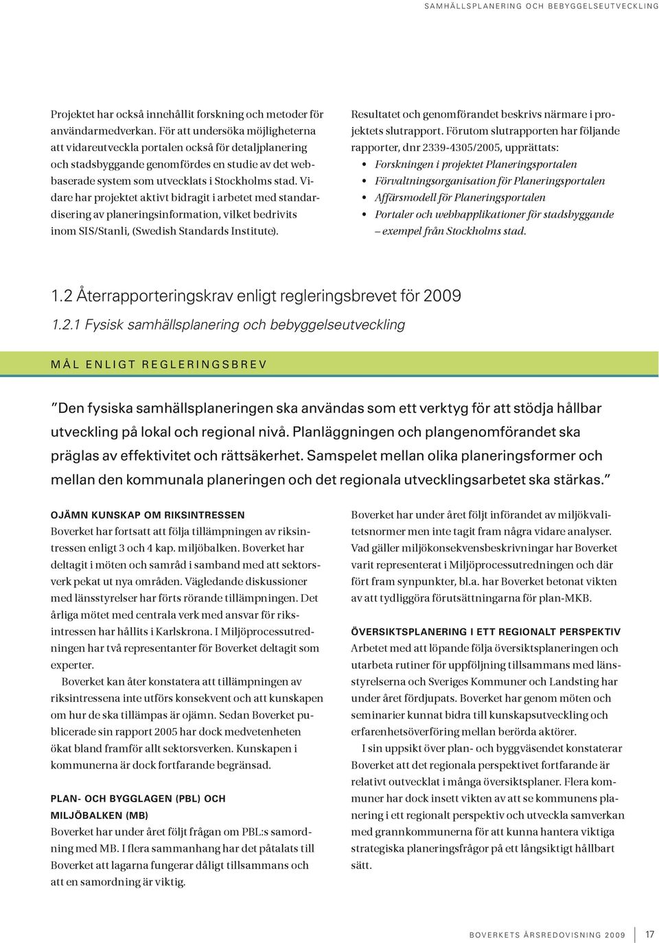 Förutom slutrapporten har följande att vidareutveckla portalen också för detaljplanering rapporter, dnr 2339-4305/2005, upprättats: och stadsbyggande genomfördes en studie av det web- Forskningen i