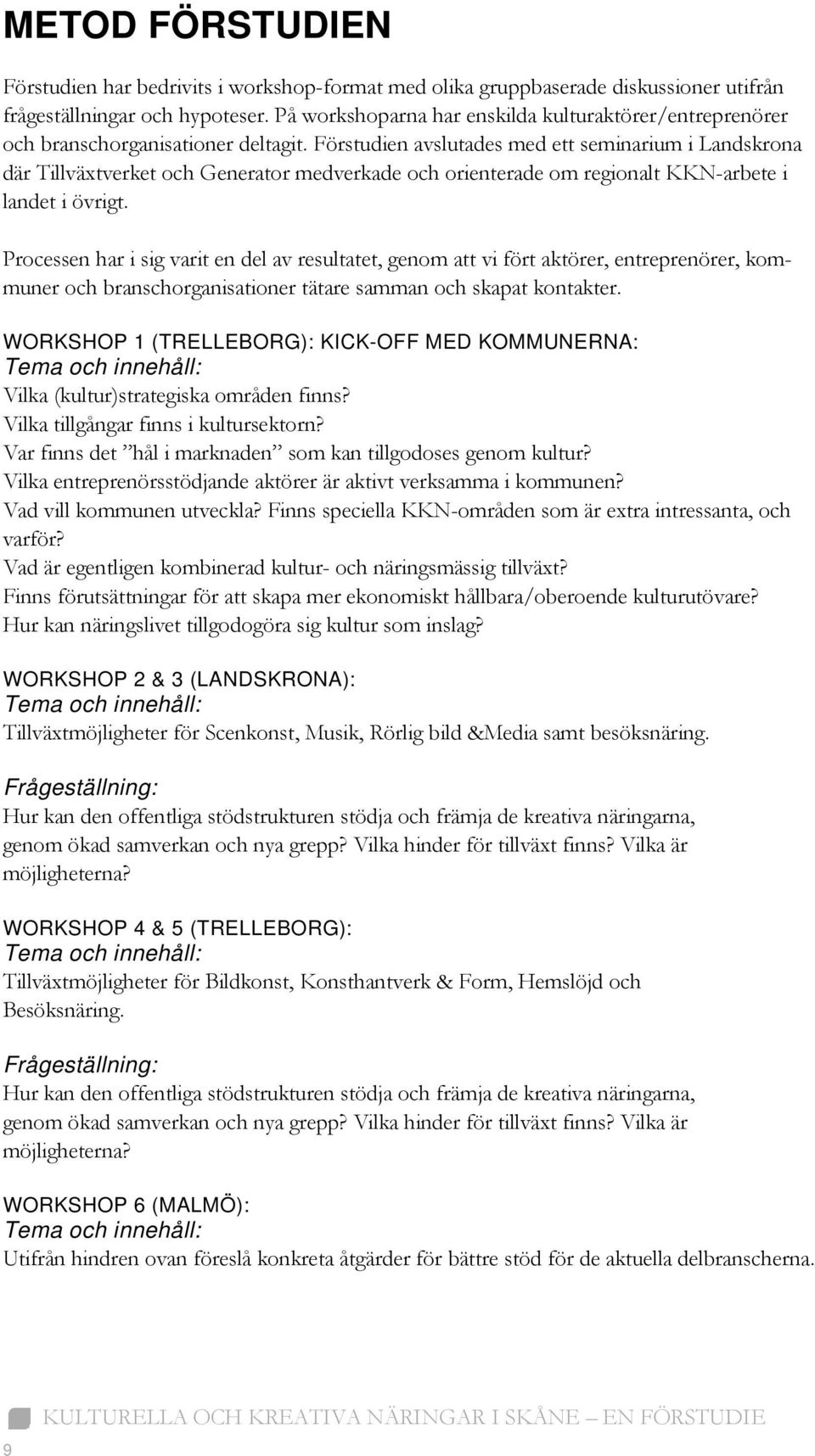 Förstudien avslutades med ett seminarium i Landskrona där Tillväxtverket och Generator medverkade och orienterade om regionalt KKN-arbete i landet i övrigt.