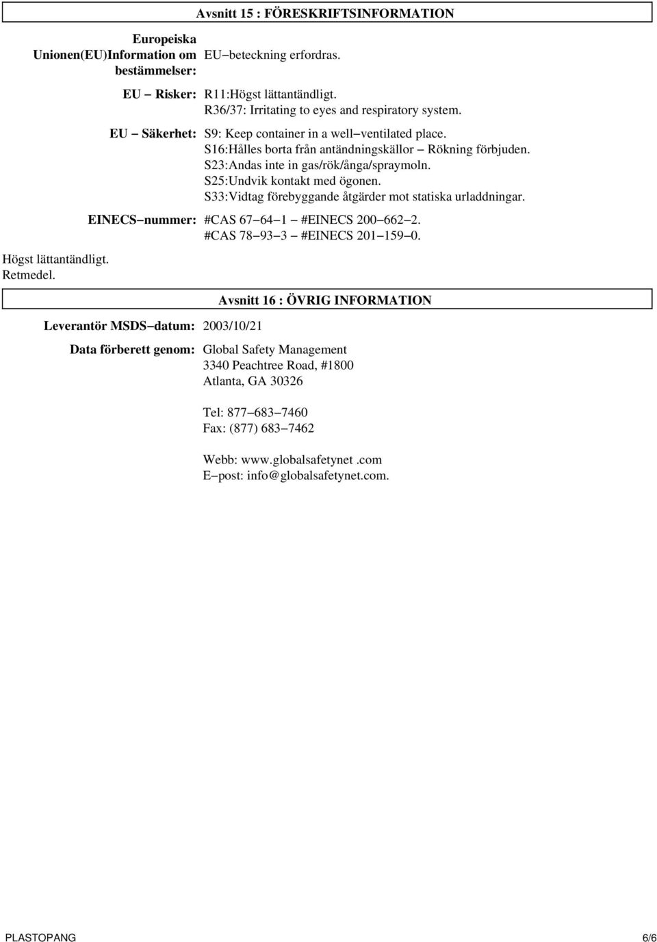 S23:Andas inte in gas/rök/ånga/spraymoln. S25:Undvik kontakt med ögonen. S33:Vidtag förebyggande åtgärder mot statiska urladdningar. EINECS nummer: #CAS 67 64 1 #EINECS 200 662 2.