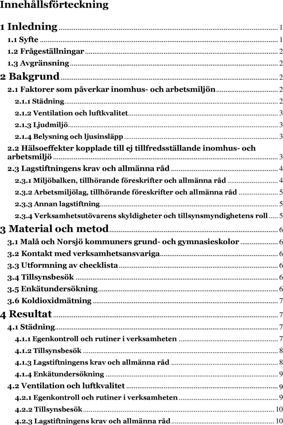 .. 4 2.3.2 Arbetsmiljölag, tillhörande föreskrifter och allmänna råd... 5 2.3.3 Annan lagstiftning... 5 2.3.4 Verksamhetsutövarens skyldigheter och tillsynsmyndighetens roll... 5 3 Material och metod.