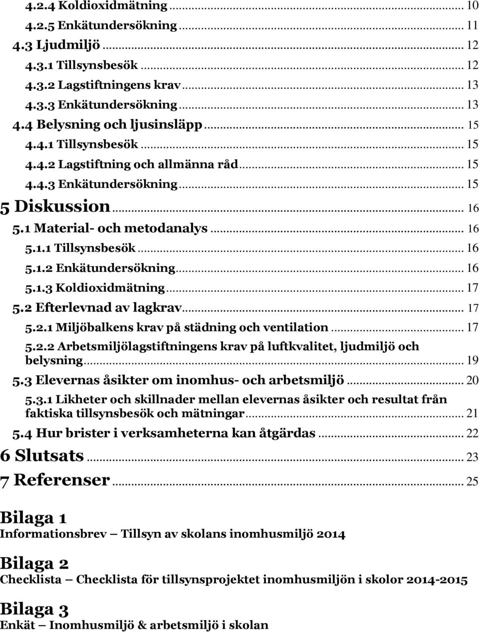 .. 16 5.1.3 Koldioxidmätning... 17 5.2 Efterlevnad av lagkrav... 17 5.2.1 Miljöbalkens krav på städning och ventilation... 17 5.2.2 Arbetsmiljölagstiftningens krav på luftkvalitet, ljudmiljö och belysning.