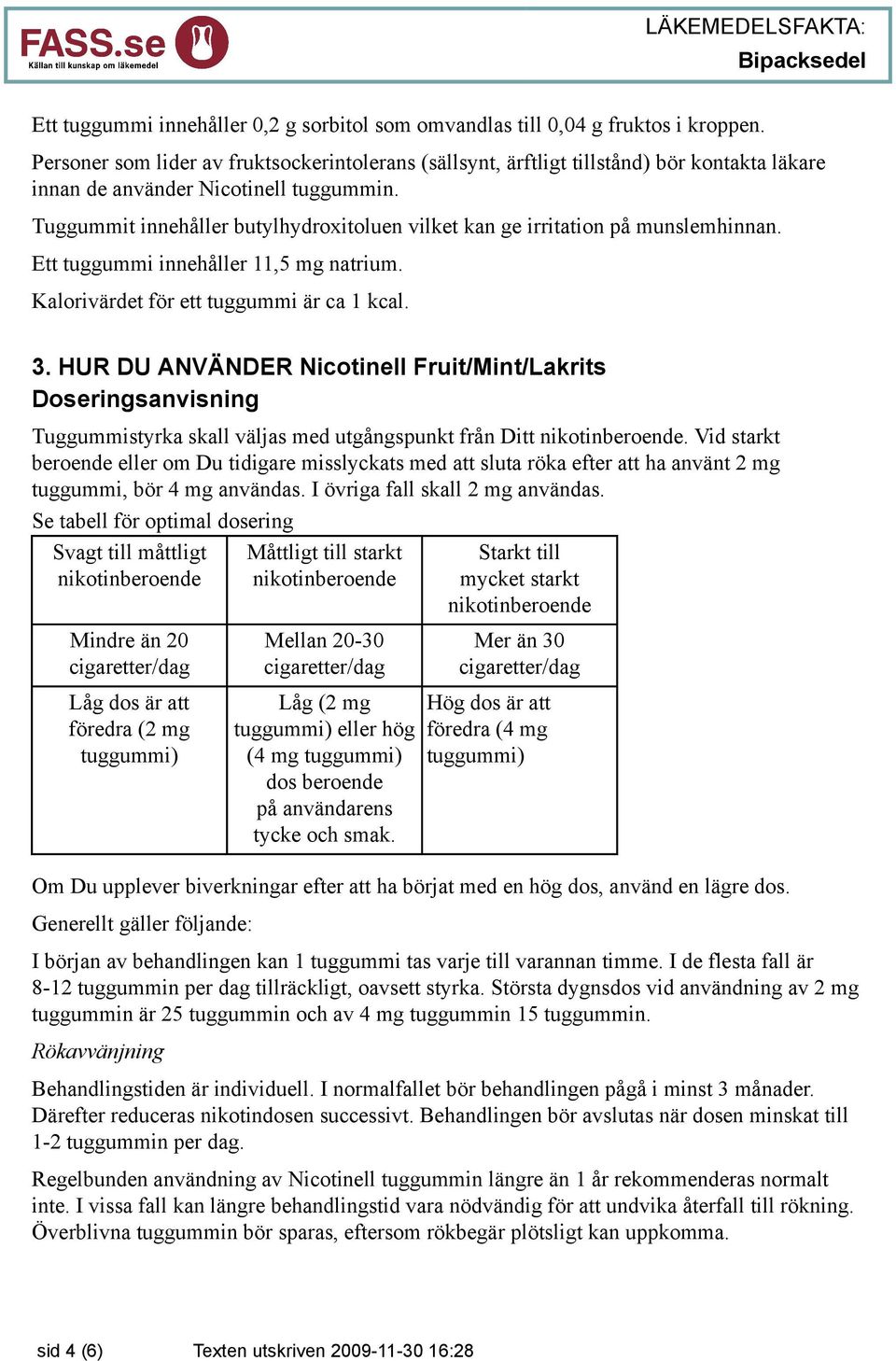 Tuggummit innehåller butylhydroxitoluen vilket kan ge irritation på munslemhinnan. Ett tuggummi innehåller 11,5 mg natrium. Kalorivärdet för ett tuggummi är ca 1 kcal. 3.