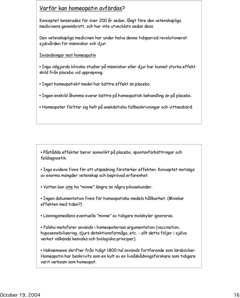 Invändningar mot homeopatin Inga välgjorda kliniska studier på människor eller djur har kunnat styrka effekt skild från placebo vid upprepning. Inget homeopatiskt medel har bättre effekt än placebo.