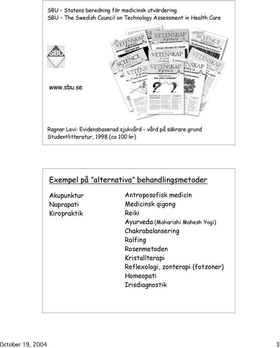 behandlingsmetoder Akupunktur Naprapati Kiropraktik Antroposofisk medicin Medicinsk qigong Reiki Ayurveda (Maharishi Mahesh