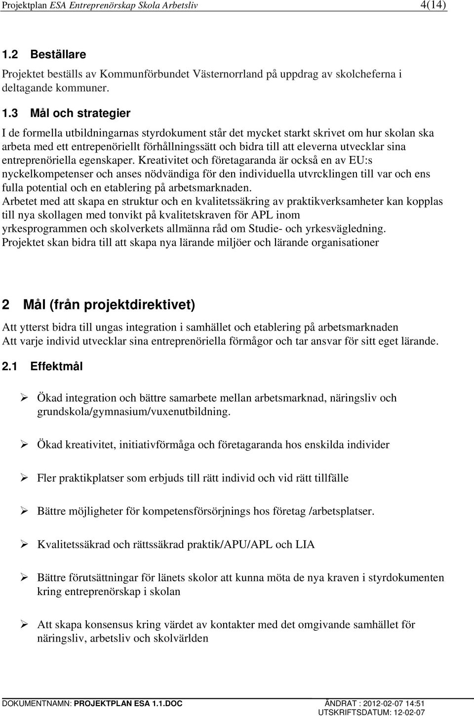 3 30BMål och strategier I de formella utbildningarnas styrdokument står det mycket starkt skrivet om hur skolan ska arbeta med ett entrepenöriellt förhållningssätt och bidra till att eleverna