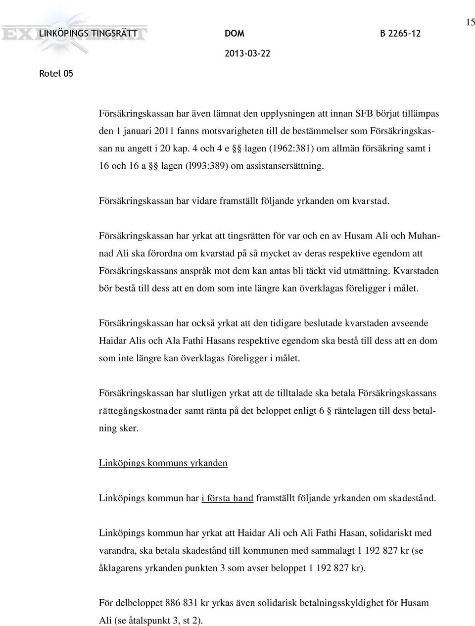 Försäkringskassan har yrkat att tingsrätten för var och en av Husam Ali och Muhannad Ali ska förordna om kvarstad på så mycket av deras respektive egendom att Försäkringskassans anspråk mot dem kan