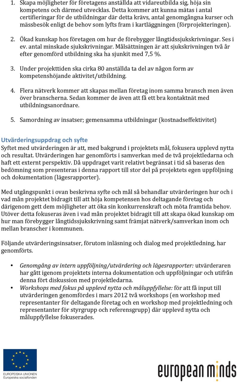 Ökad kunskap hos företagen om hur de förebygger långtidssjukskrivningar. Ses i ev. antal minskade sjukskrivningar.