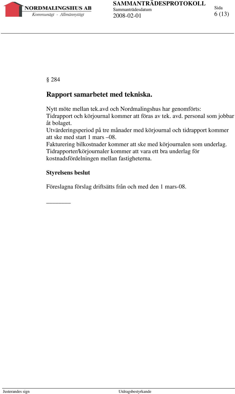 Utvärderingsperiod på tre månader med körjournal och tidrapport kommer att ske med start 1 mars 08.