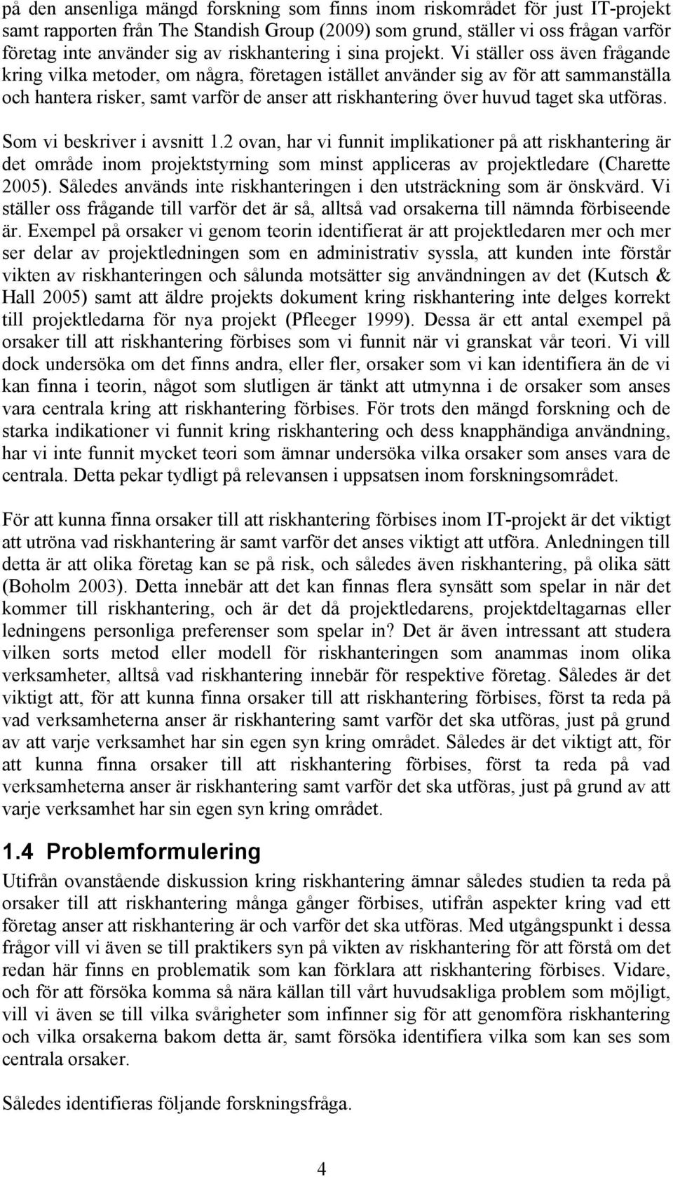 Vi ställer oss även frågande kring vilka metoder, om några, företagen istället använder sig av för att sammanställa och hantera risker, samt varför de anser att riskhantering över huvud taget ska