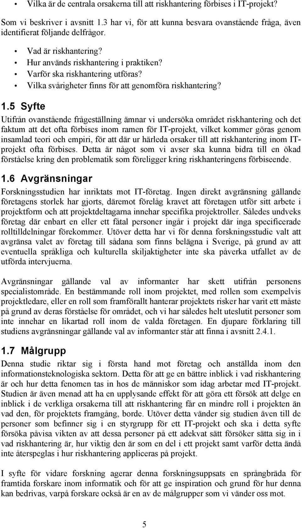 5 Syfte Utifrån ovanstående frågeställning ämnar vi undersöka området riskhantering och det faktum att det ofta förbises inom ramen för IT-projekt, vilket kommer göras genom insamlad teori och