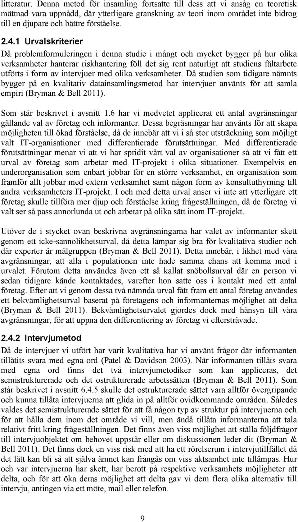 1 Urvalskriterier Då problemformuleringen i denna studie i mångt och mycket bygger på hur olika verksamheter hanterar riskhantering föll det sig rent naturligt att studiens fältarbete utförts i form