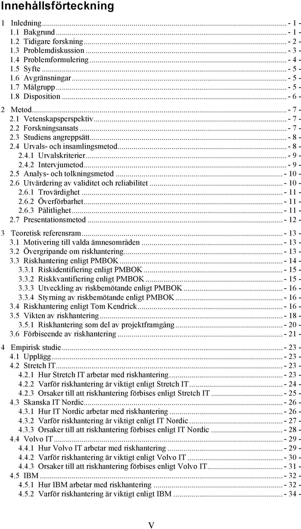 .. - 9-2.4.2 Intervjumetod... - 9-2.5 Analys- och tolkningsmetod... - 10-2.6 Utvärdering av validitet och reliabilitet... - 10-2.6.1 Trovärdighet... - 11-2.6.2 Överförbarhet... - 11-2.6.3 Pålitlighet.