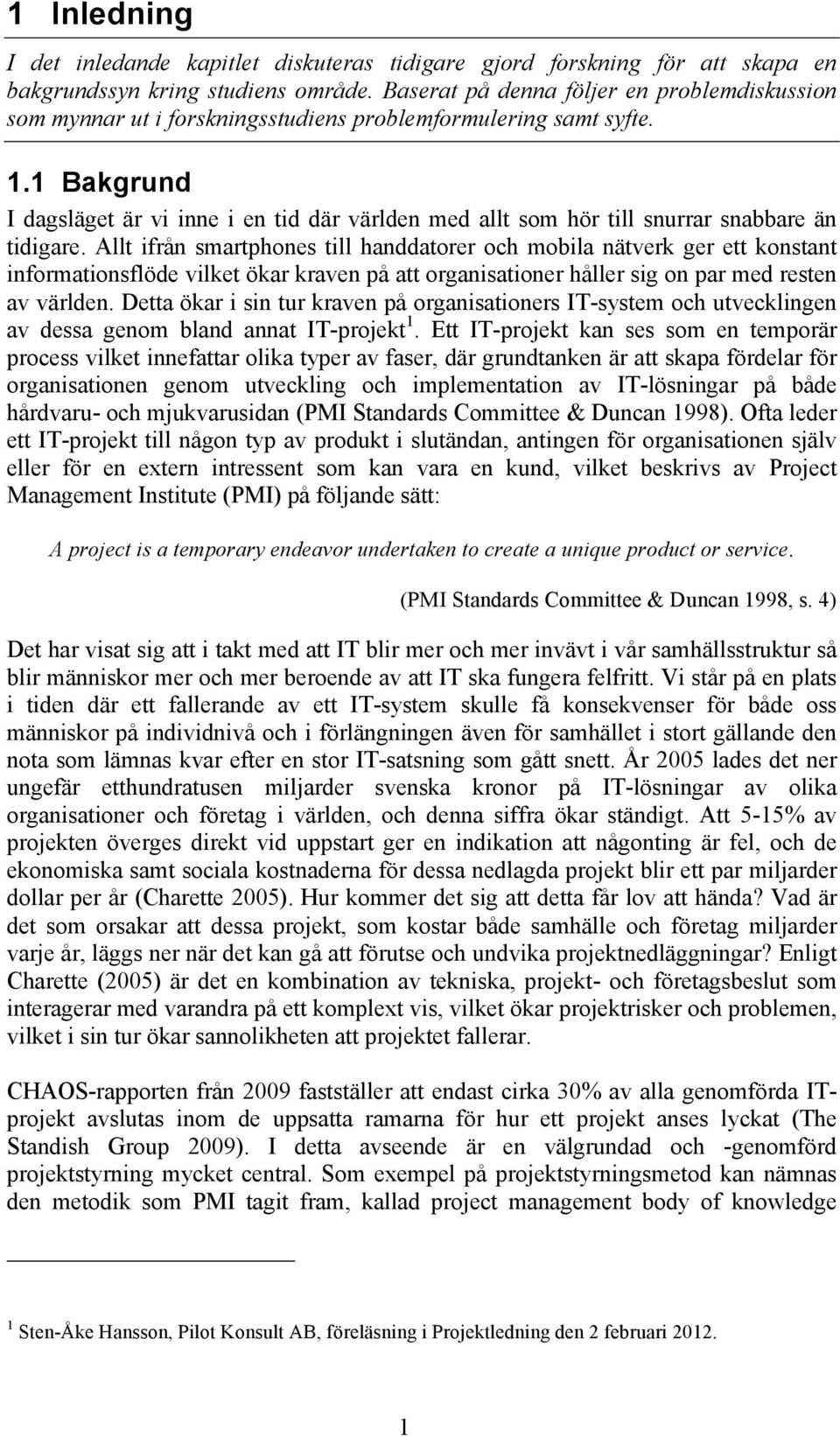 1 Bakgrund I dagsläget är vi inne i en tid där världen med allt som hör till snurrar snabbare än tidigare.